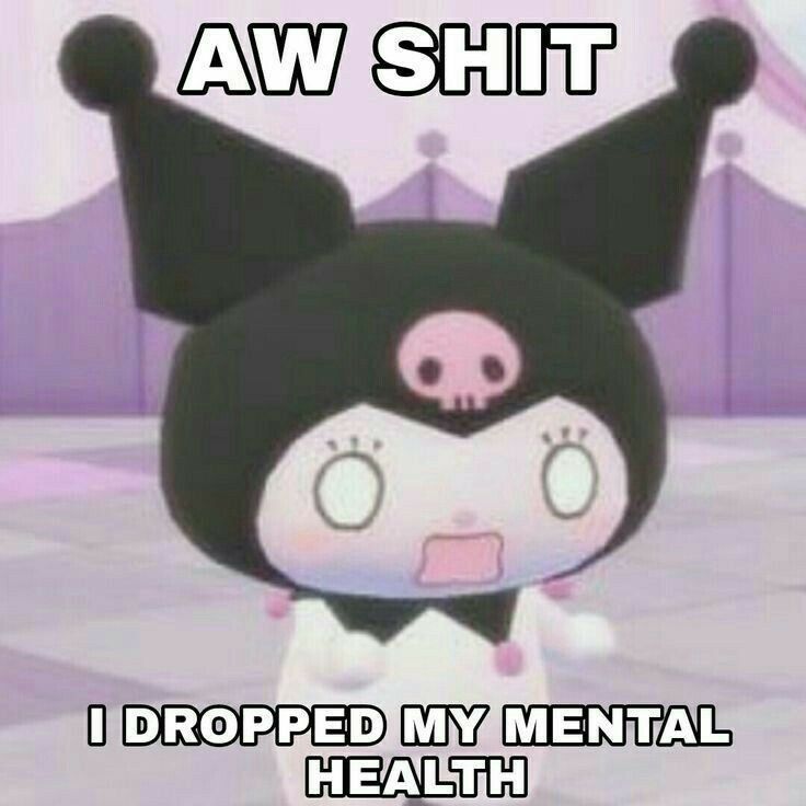 AW SHIT

I DROPPED MY MENTAL
HEALTH