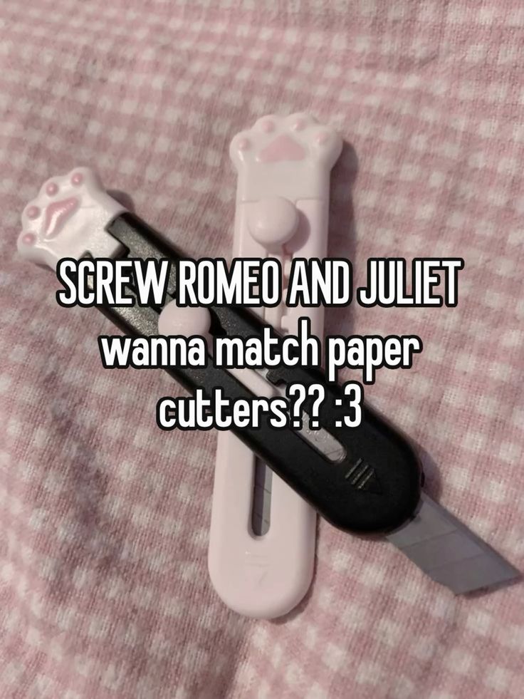 SCREW ROMEO AND JULIET
wanna match paper
cutters?? :3
