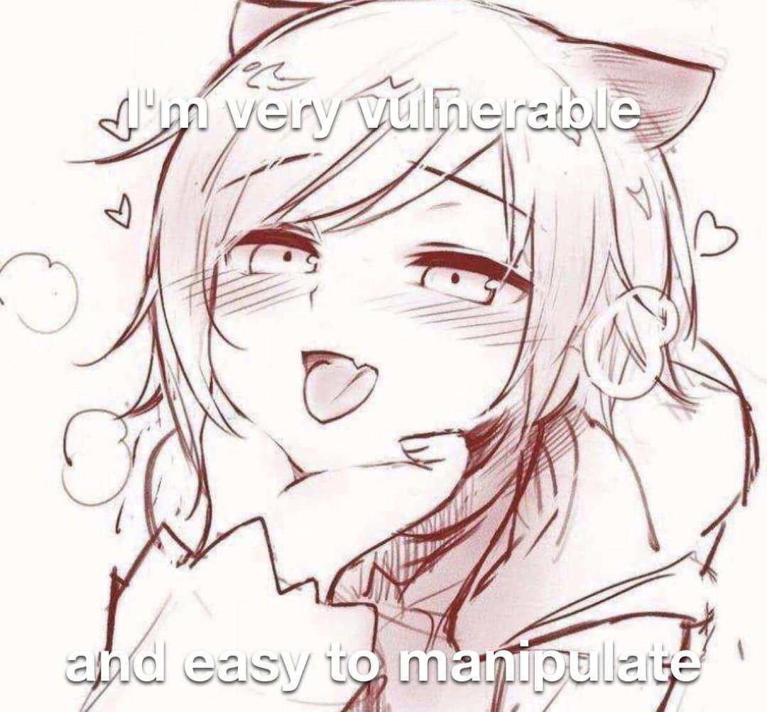 I'm very vulnerable

and easy to manipulate