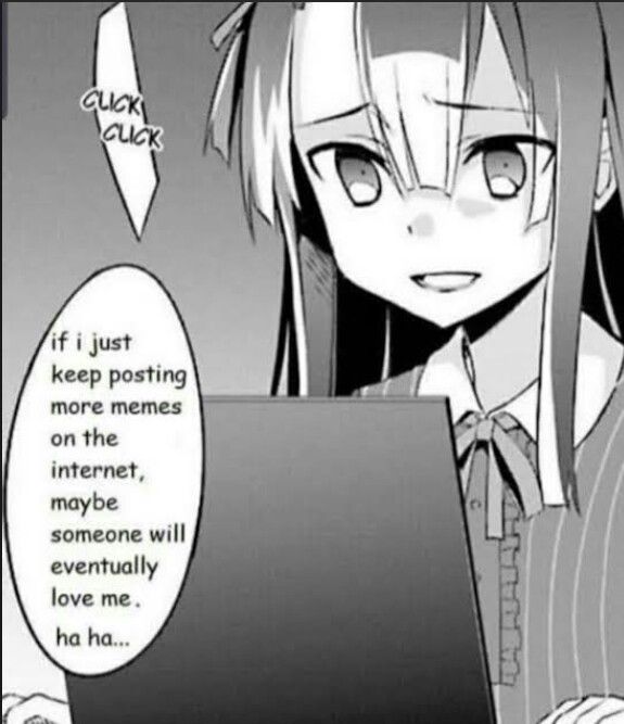 if 1 just
keep posting
more memes
on the
internet,
maybe
someone will

eventually

love me.
ha ha...

—

pf / a