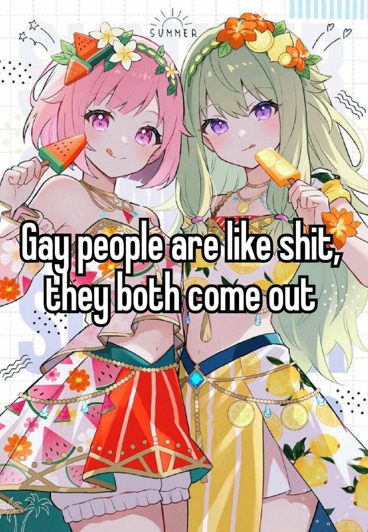 Gay people are like shit,
they both come out