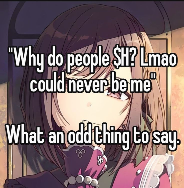 "Why do people $H? Lmao
could never be me"

What an odd thing to say.