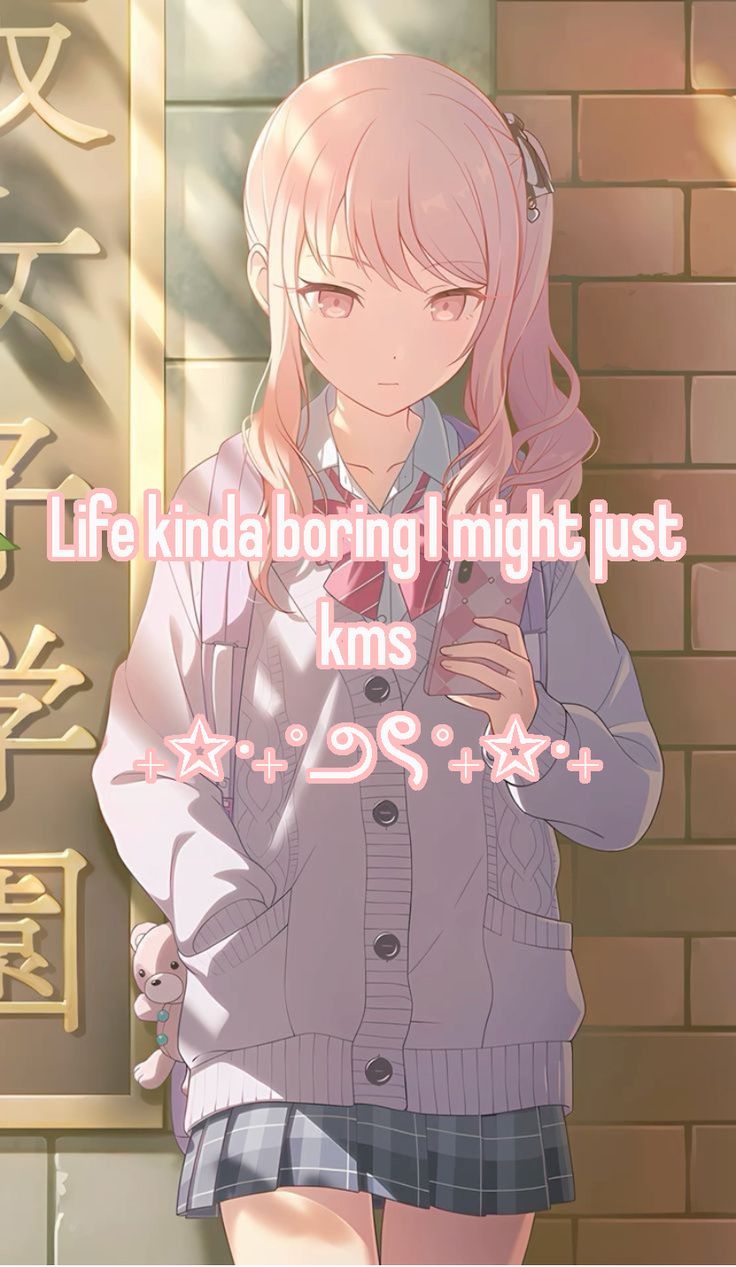 Life kinda boring I might just
kms