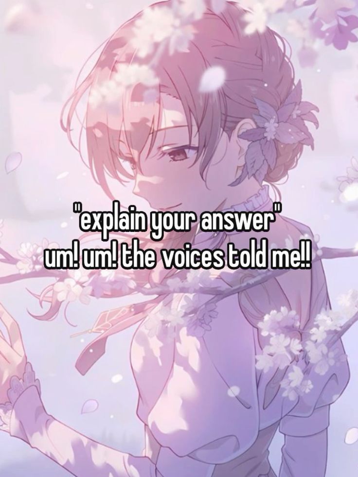 "explain your answer"
um! um! the voices told me!!