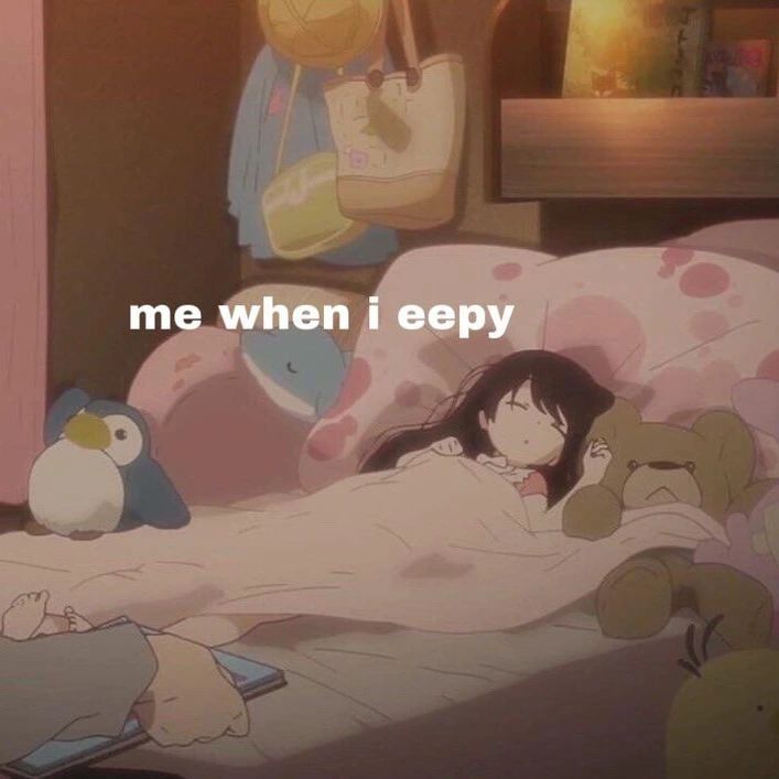 me when i eepy