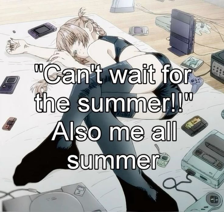 "Can't wait for
the summer!!"
Also me all
summer