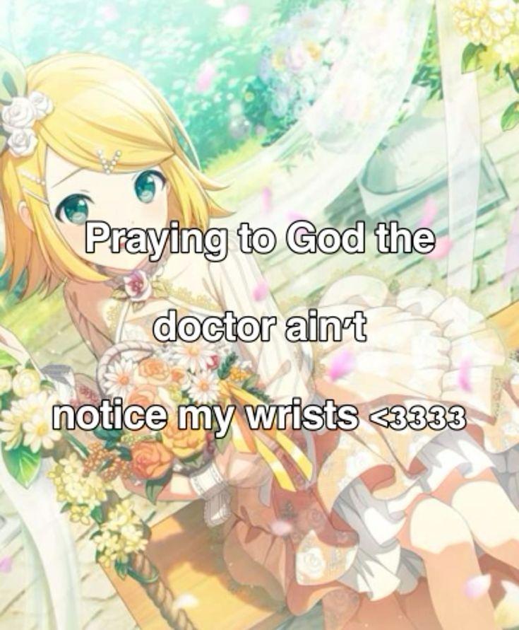 Praying to God the
doctor ain't
notice my wrists <3333