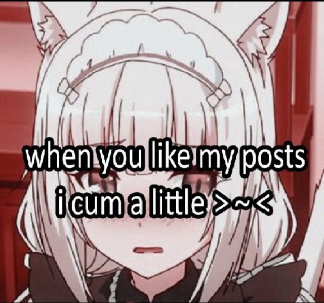 when you like my posts
i cum a little >~<