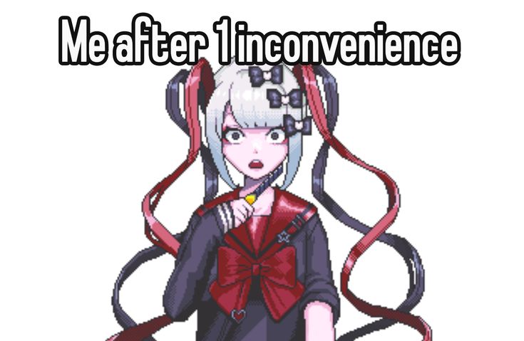 Me after 1 inconvenience