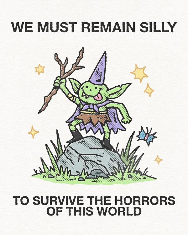 WE MUST REMAIN SILLY

TO SURVIVE THE HORRORS
OF THIS WORLD