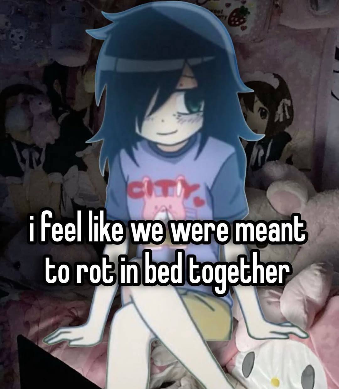 i feel like we were meant
to rot in bed together