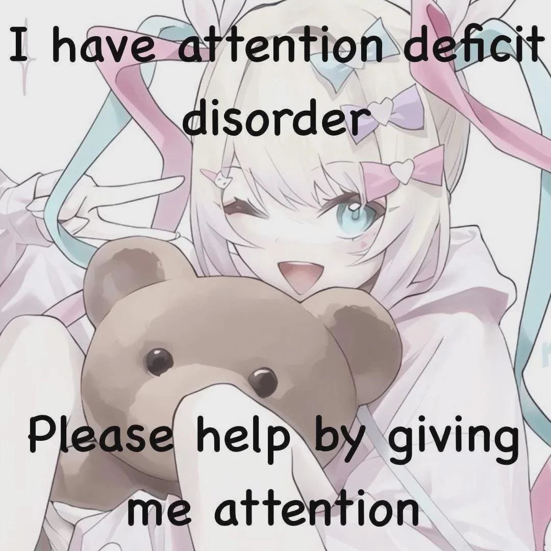I have attention deficit
disorder

Please help by giving
me attention