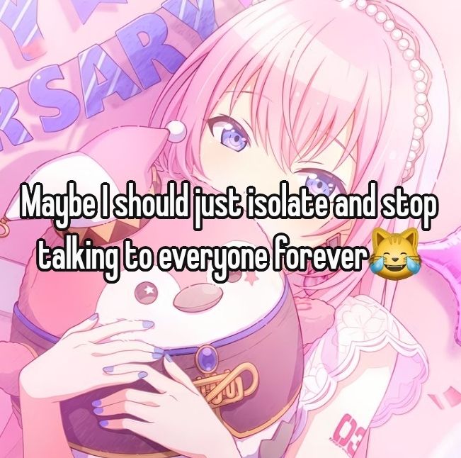 Maybe I should just isolate and stop
talking to everyone forever😹