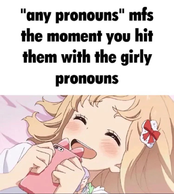 "any pronouns" mfs
the moment you hit
them with the girly
pronouns