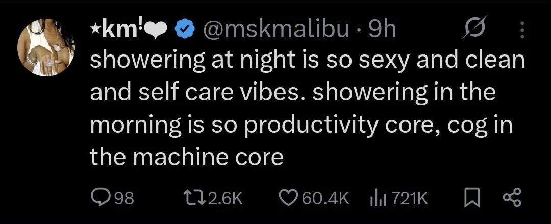 Me) y chweing at night is so sexy and clean
and self care vibes. showering In the

morning is so productivity core, cog In
the machine core