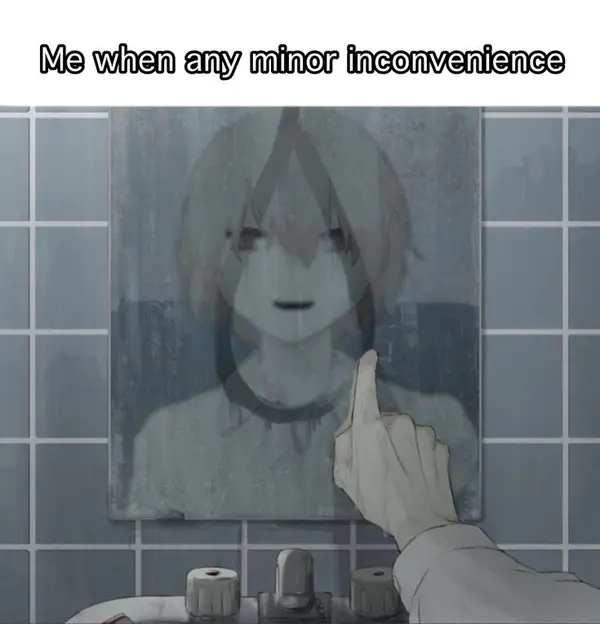 Me when any minor inconvenience