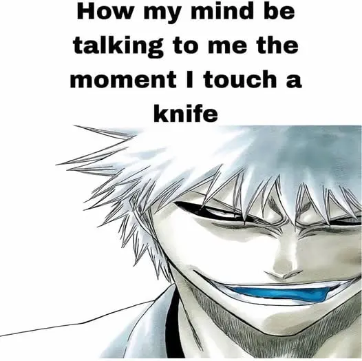 How my mind be
talking to me the
moment I touch a
knife