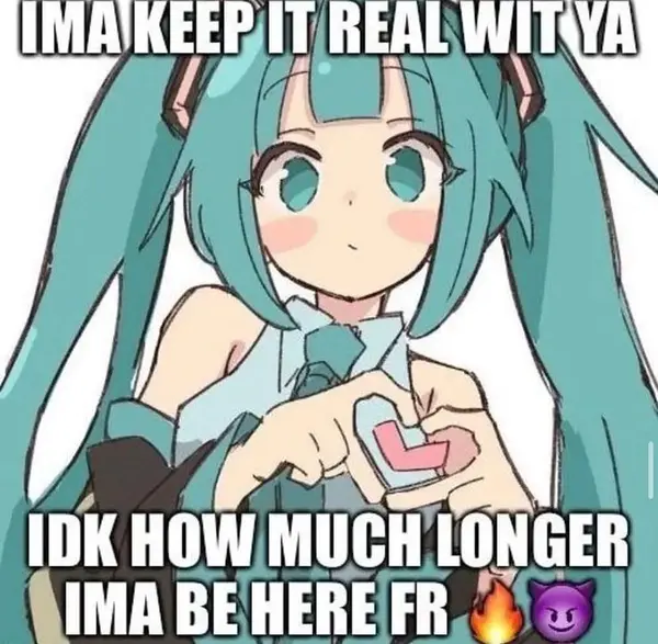 IMA KEEP IT REAL WIT YA

IDK HOW MUCH LONGER
IMA BE HERE FR 🔥😈