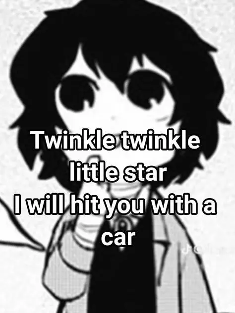 Twinkle twinkle
little star
I will hit you with a
car
