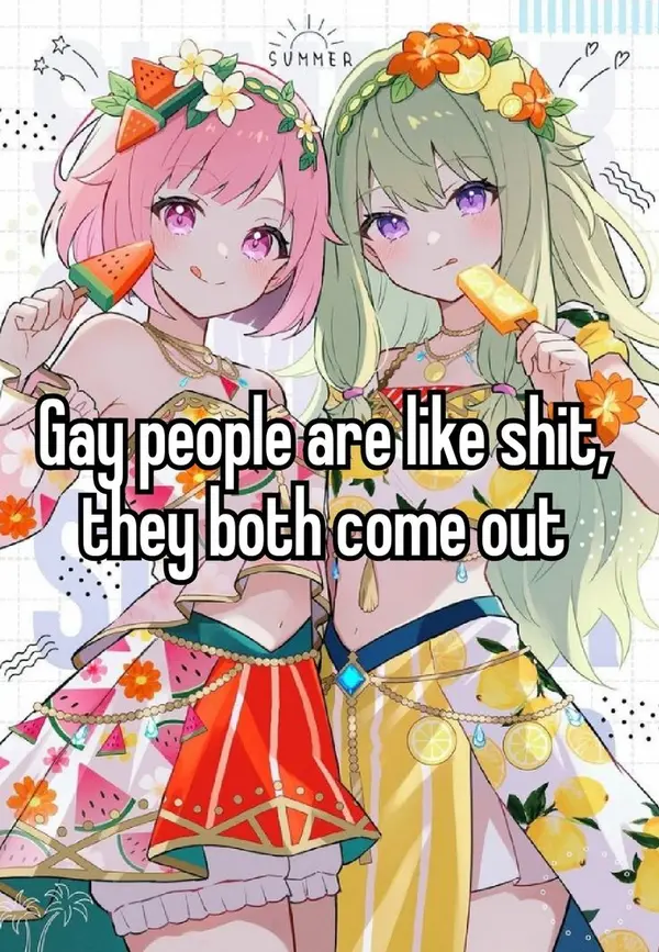 Gay people are like shit,
they both come out