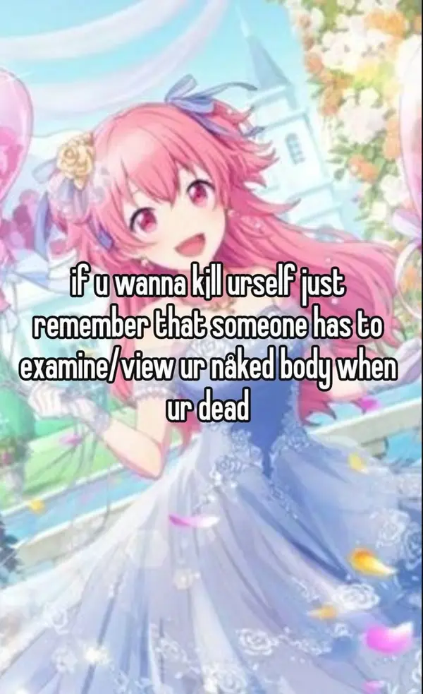 if u wanna kill urself just
remember that someone has to
examine/view your naked body when
ur dead