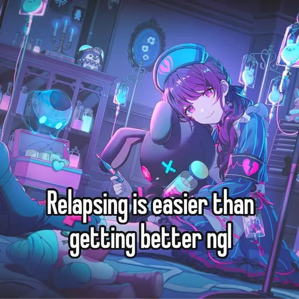 Relapsing is easier than
getting better ngl