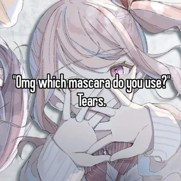 "Omg which mascara do you use?"
Tears.