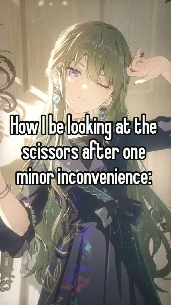 How I be looking at the
scissors after one
minor inconvenience: