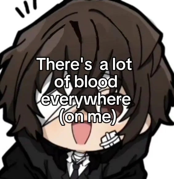 There's a lot
of blood
everywhere
(on me)