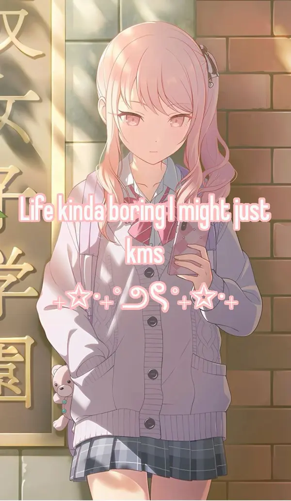 Life kinda boring I might just
kms