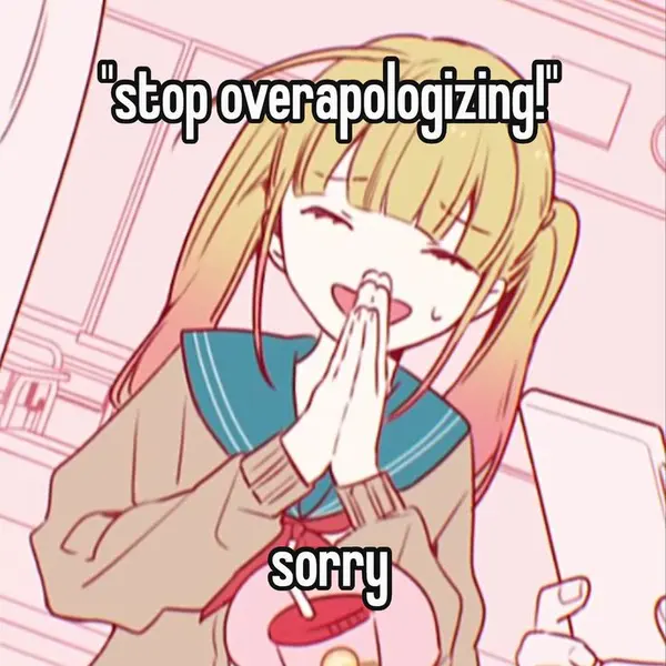 "stop overapologizing!"

sorry