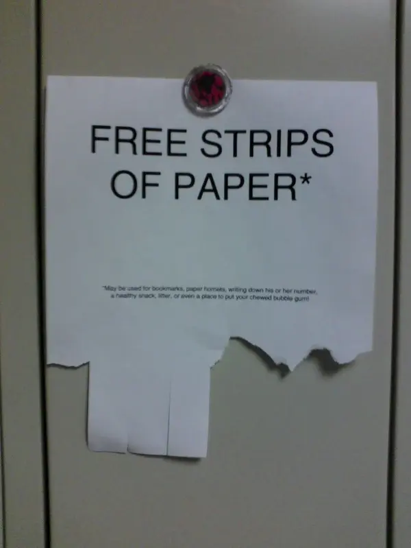 FREE STRIPS
OF PAPER*

*May be used for bookmarks, paper hornets, writing down his or her number,
a healthy snack, litter, or even a place to put your chewed bubble gum!