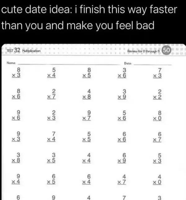 cute date idea: | finish this way faster
than you and make you feel bad

8 5 8 3 7
x 3 x4 x 5 x 6 x 3
8 2 4 3 2
x 6 x7 x 8 x 9 x2
9 2 9 8
x 6 x3 x 7 x6 0
9 7 5 6 6
*3 x 4 x5 x 6 x 7
3 3 4 6 5
x 8 x 5 x 4 x 9 x 3
g 6 6 4 4
x 4 x5 x 4 x7 x 0