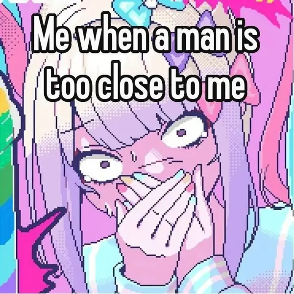 Me when a man is
too close to me