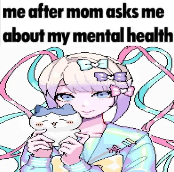 me after mom asks me
about my mental health