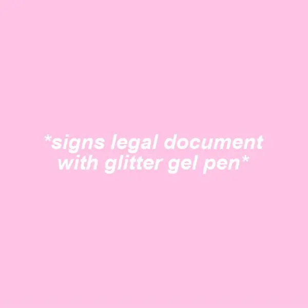 *signs legal document
with glitter gel pen*