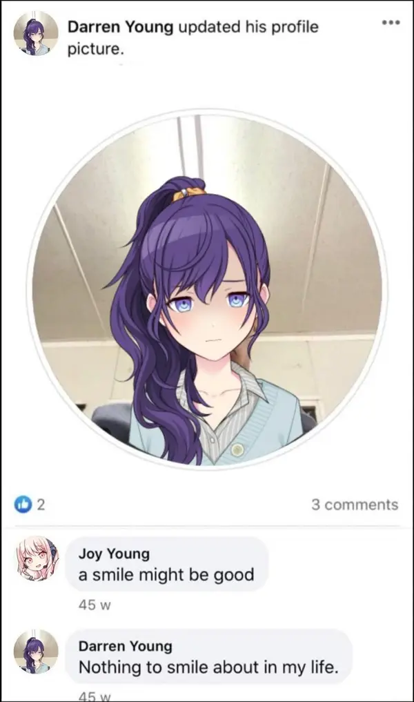 ~ Darren Young updated his profile
~~ picture.

Joy Young
a smile might be good

che .
aN

Darren Young
Nothing to smile about in my life.

Vo ous
ee