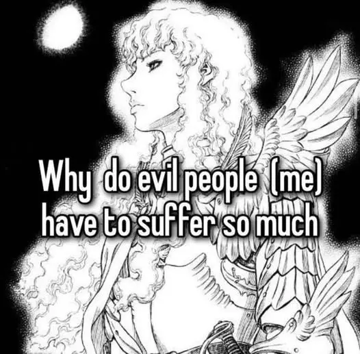 Why do evil people (me)
have to suffer so much
Berserk
