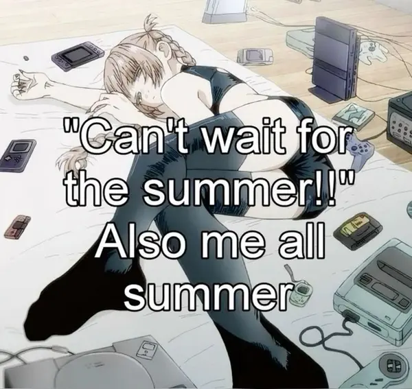 "Can't wait for
the summer!!"
Also me all
summer
