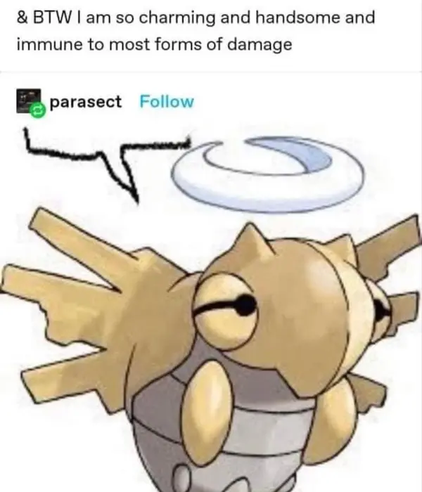 & BTW I am so charming and handsome and
immune to most forms of damage

parasect