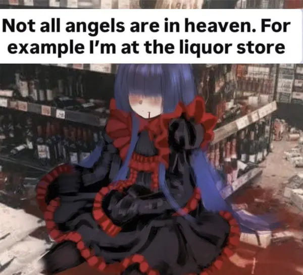 Not all angels are in heaven. For
example I'm at the liquor store