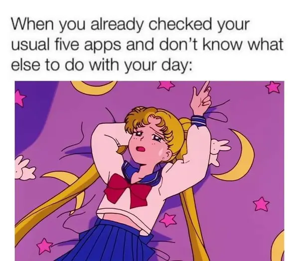 When you already checked your
usual five apps and don’t know what
else to do with your day: