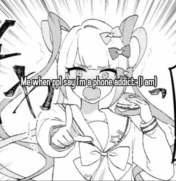 Me when ppl say I'm a phone addict: (I am)