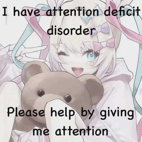 I have attention deficit
disorder

Please help by giving
me attention