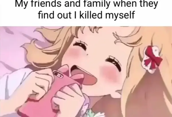 My friends and family when they
find out I killed myself