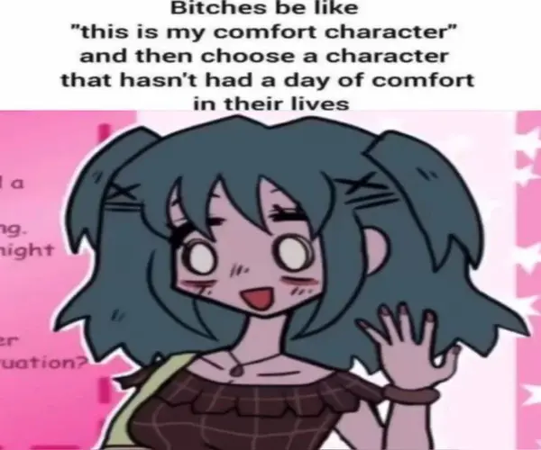 Bitches De like
“this is my comfort character”
and then choose a character
that hasn't had a day of comfort
in their lives