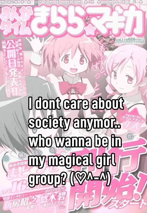 I dont care about
society anymor..
who wanna be in
my magical girl
group? (♡^-^)