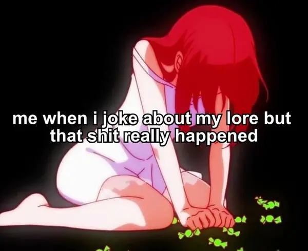 me when i joke about my lore but
that shit really happened