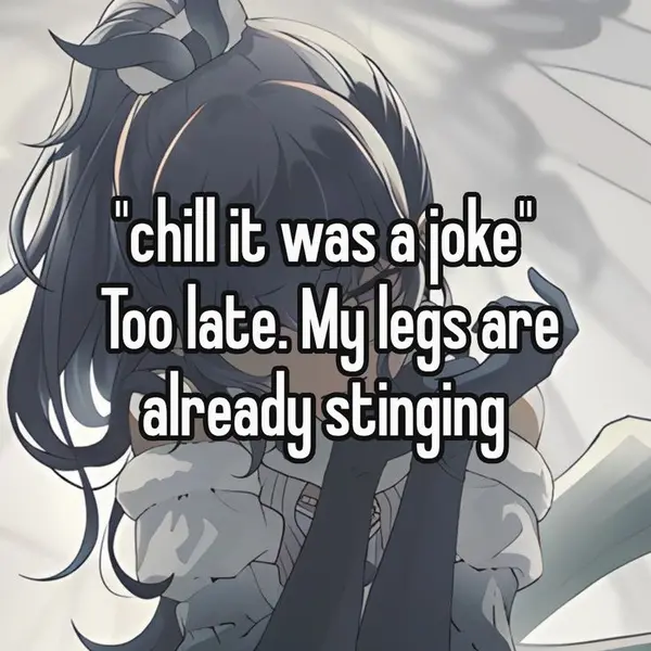 "chill it was a joke"
Too late. My legs are
already stinging