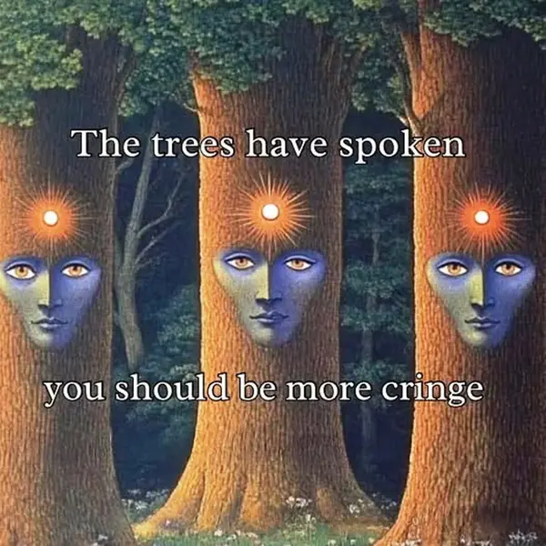 The trees have spoken

you should be more cringe